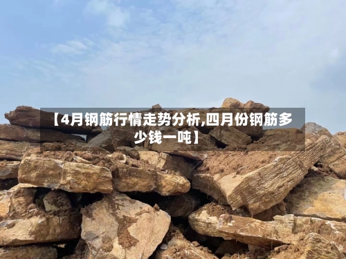 【4月钢筋行情走势分析,四月份钢筋多少钱一吨】-第2张图片