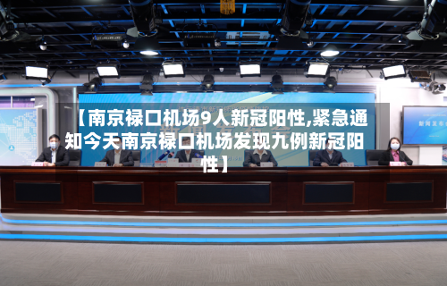 【南京禄口机场9人新冠阳性,紧急通知今天南京禄口机场发现九例新冠阳性】
