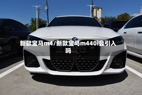 新款宝马m4/新款宝马m440i会引入吗