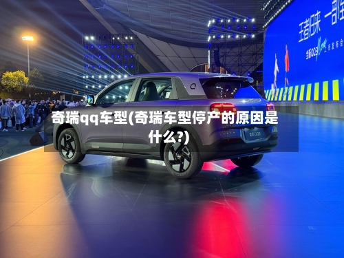 奇瑞qq车型(奇瑞车型停产的原因是什么?)-第2张图片