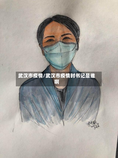 武汉市疫情/武汉市疫情时书记是谁啊-第2张图片