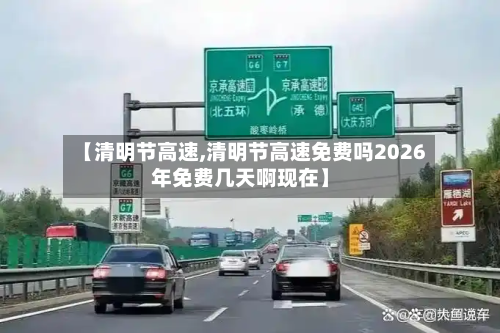 【清明节高速,清明节高速免费吗2026年免费几天啊现在】