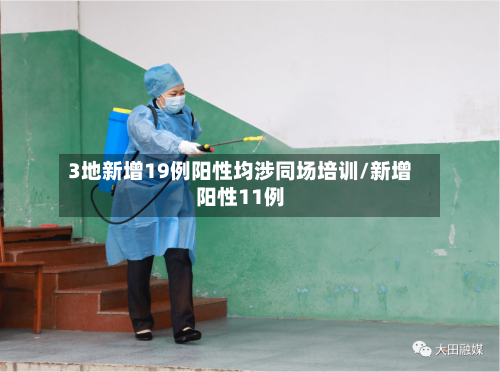3地新增19例阳性均涉同场培训/新增阳性11例