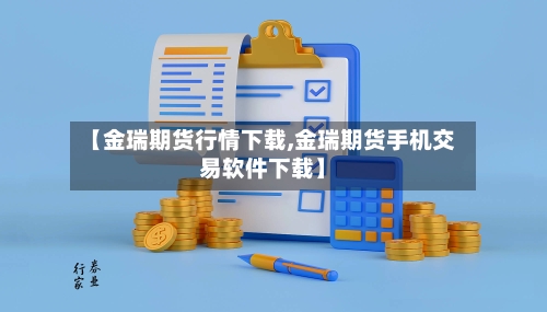 【金瑞期货行情下载,金瑞期货手机交易软件下载】