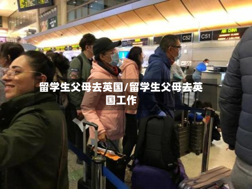 留学生父母去英国/留学生父母去英国工作-第3张图片