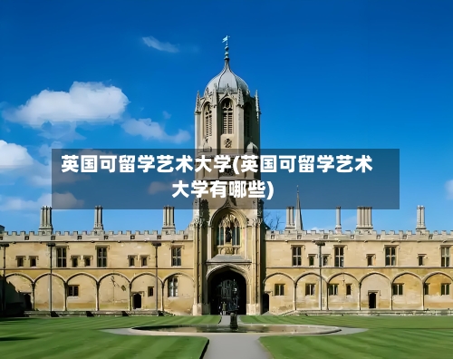 英国可留学艺术大学(英国可留学艺术大学有哪些)-第3张图片