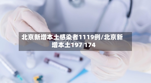 北京新增本土感染者1119例/北京新增本土197 174-第3张图片