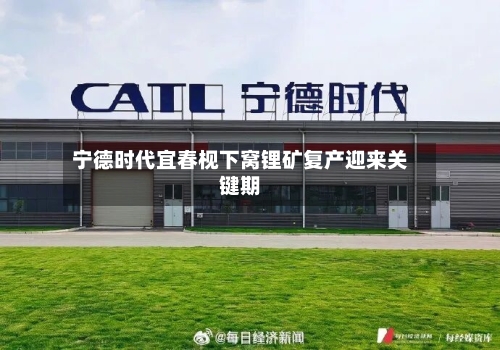 宁德时代宜春枧下窝锂矿复产迎来关键期