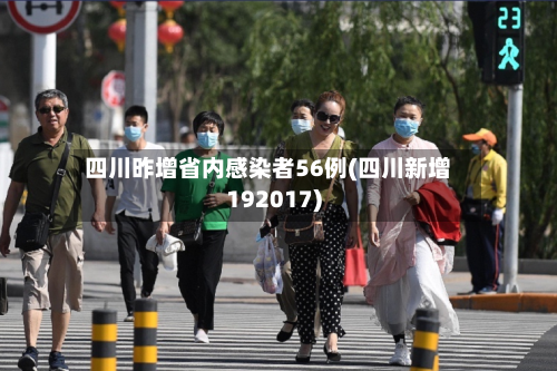 四川昨增省内感染者56例(四川新增192017)-第2张图片