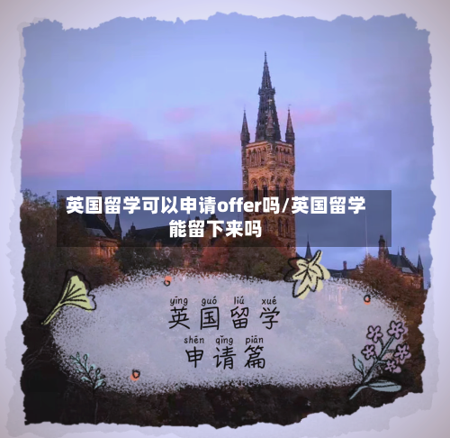 英国留学可以申请offer吗/英国留学能留下来吗-第3张图片
