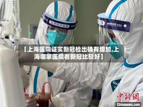 【上海医院证实新冠检出确有增加,上海哪家医院看新冠比较好】