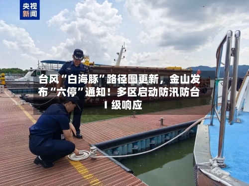 台风“白海豚”路径图更新，金山发布“六停	”通知！多区启动防汛防台Ⅰ级响应-第2张图片