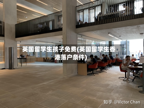 英国留学生孩子免费(英国留学生香港落户条件)
