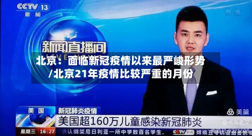 北京:面临新冠疫情以来最严峻形势/北京21年疫情比较严重的月份-第3张图片