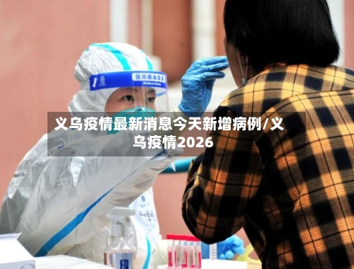 义乌疫情最新消息今天新增病例/义乌疫情2026-第2张图片