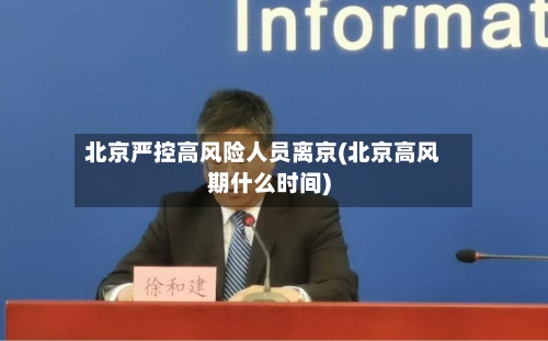 北京严控高风险人员离京(北京高风期什么时间)-第2张图片