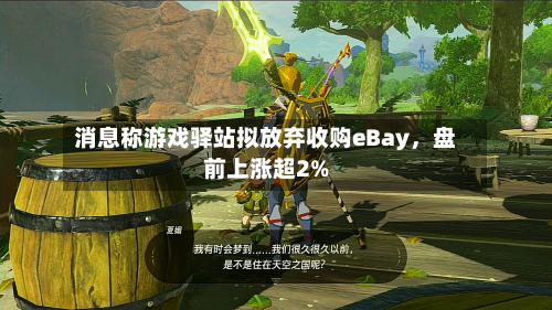 消息称游戏驿站拟放弃收购eBay，盘前上涨超2%