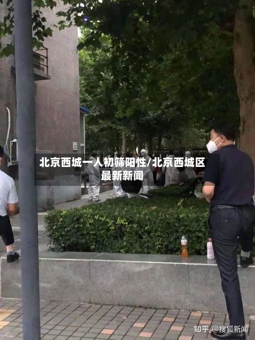北京西城一人初筛阳性/北京西城区最新新闻