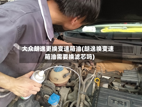 大众朗逸更换变速箱油(朗逸换变速箱油需要换滤芯吗)-第3张图片