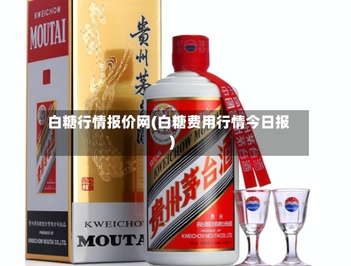 白糖行情报价网(白糖费用行情今日报)-第3张图片