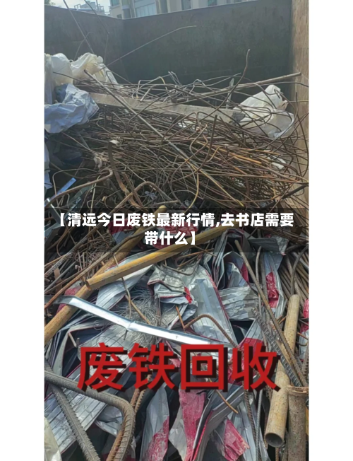 【清远今日废铁最新行情,去书店需要带什么】