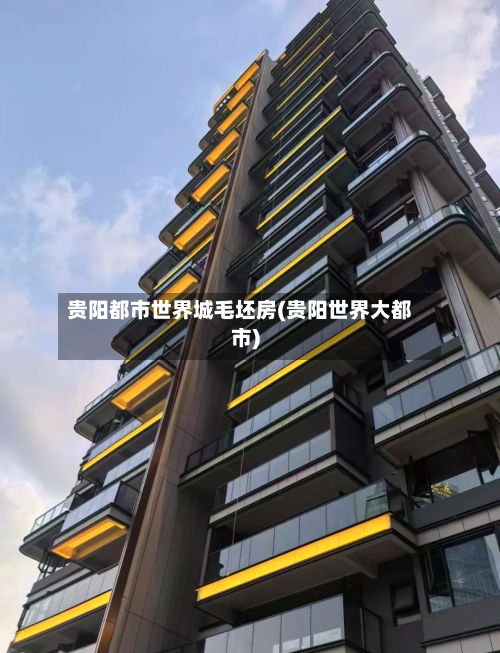 贵阳都市世界城毛坯房(贵阳世界大都市)