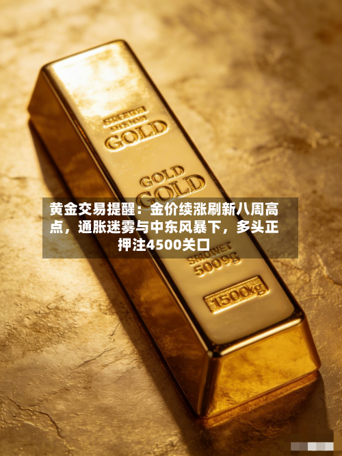黄金交易提醒：金价续涨刷新八周高点，通胀迷雾与中东风暴下，多头正押注4500关口