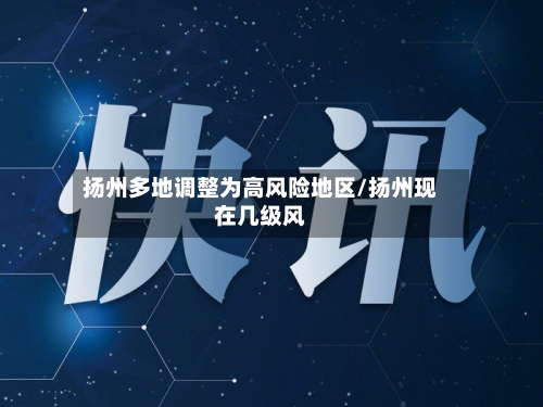 扬州多地调整为高风险地区/扬州现在几级风