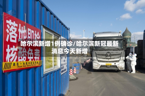 哈尔滨新增1例确诊/哈尔滨新冠最新消息今天新增