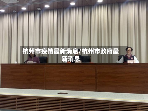 杭州市疫情最新消息/杭州市政府最新消息