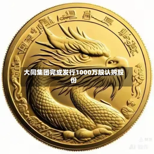 大同集团完成发行1000万股认购股份-第1张图片