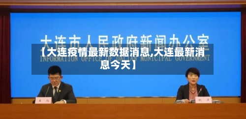 【大连疫情最新数据消息,大连最新消息今天】