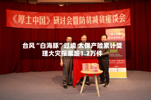台风“白海豚”过境 太保产险累计受理大灾报案超1.2万件-第2张图片