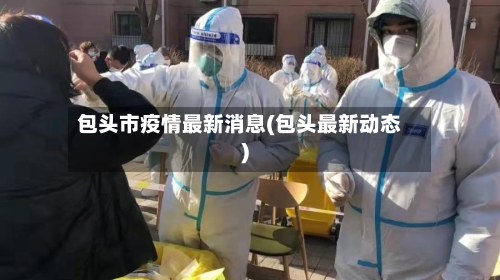 包头市疫情最新消息(包头最新动态)-第2张图片