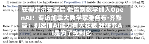 获得菲尔兹奖后 他告别数学加入OpenAI!专访加拿大数学家雅各布·齐默曼:别迷信AI能力有天花板 我研究AI是为了控制它-第2张图片