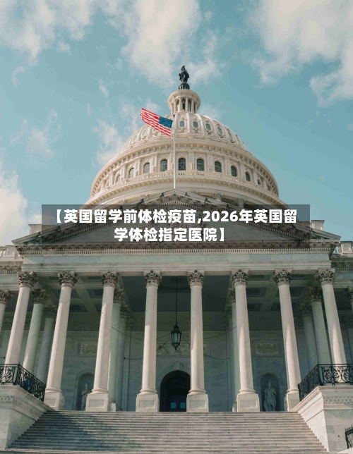【英国留学前体检疫苗,2026年英国留学体检指定医院】-第3张图片