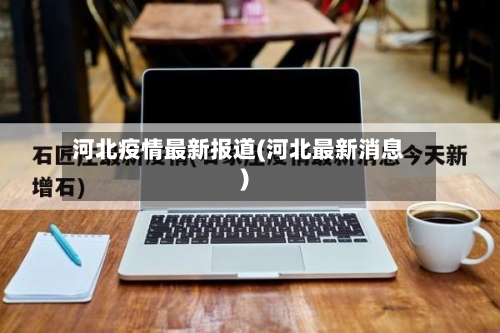 河北疫情最新报道(河北最新消息)