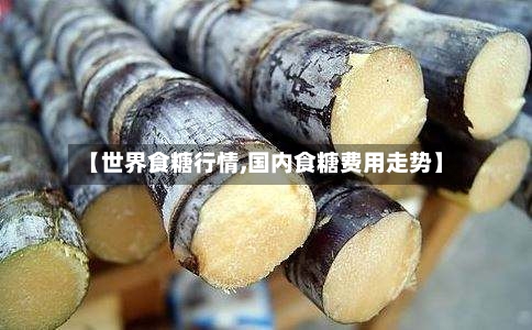 【世界食糖行情,国内食糖费用走势】-第2张图片