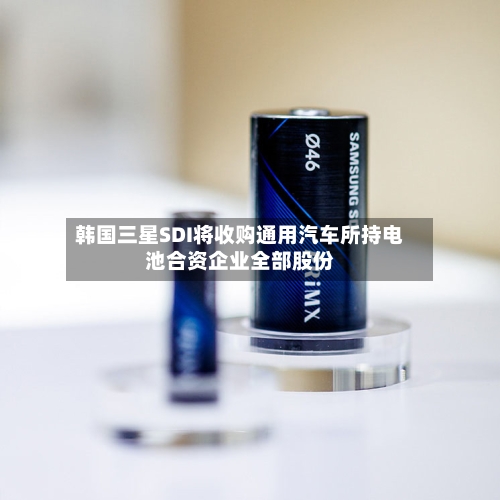 韩国三星SDI将收购通用汽车所持电池合资企业全部股份