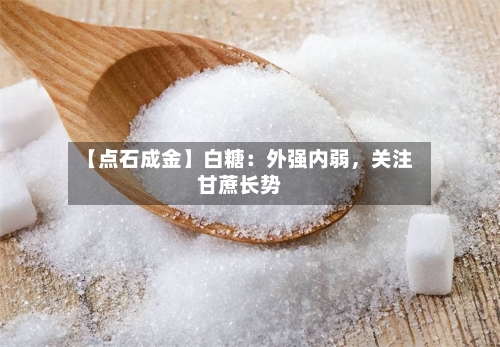 【点石成金】白糖：外强内弱，关注甘蔗长势-第2张图片