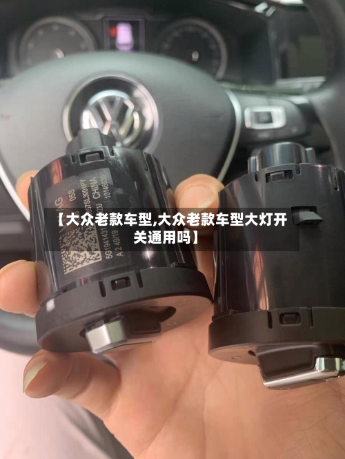 【大众老款车型,大众老款车型大灯开关通用吗】-第3张图片