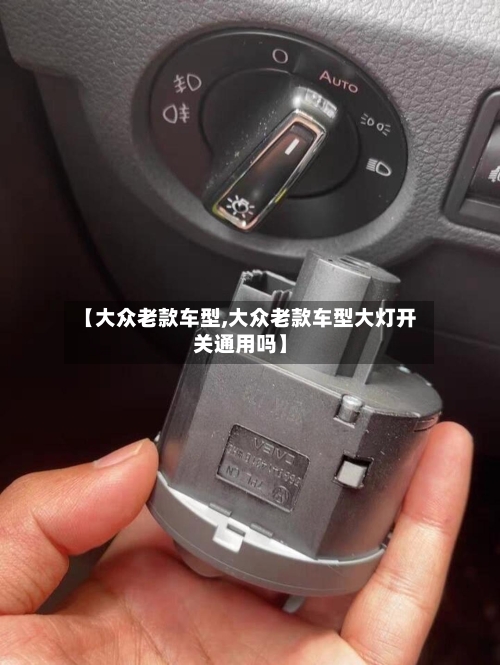 【大众老款车型,大众老款车型大灯开关通用吗】