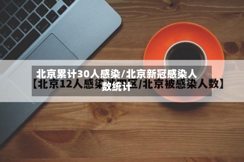 北京累计30人感染/北京新冠感染人数统计