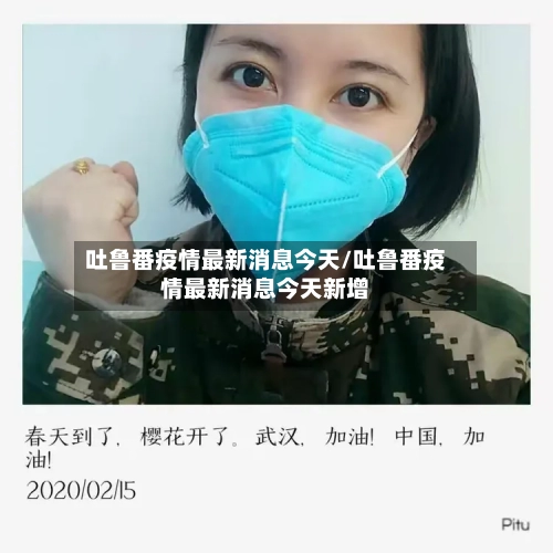 吐鲁番疫情最新消息今天/吐鲁番疫情最新消息今天新增