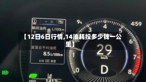 【12日6日行情,14油耗投多少钱一公里】-第2张图片