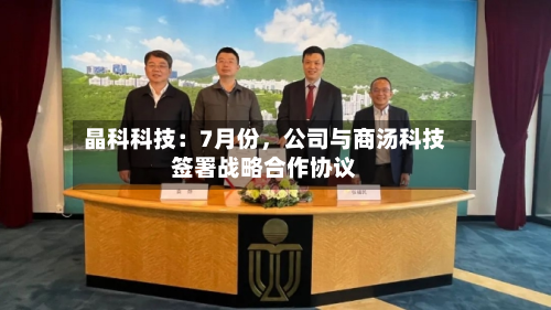晶科科技：7月份，公司与商汤科技签署战略合作协议-第1张图片