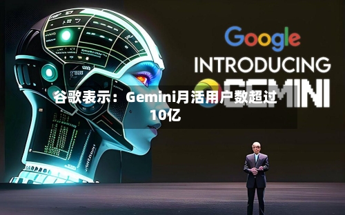 谷歌表示：Gemini月活用户数超过10亿-第3张图片