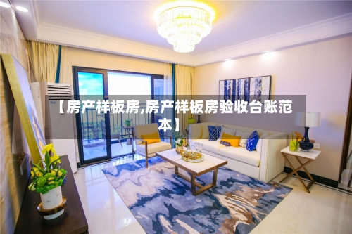 【房产样板房,房产样板房验收台账范本】-第2张图片