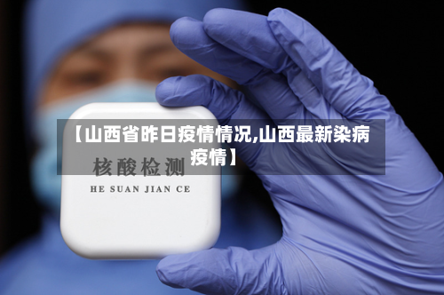 【山西省昨日疫情情况,山西最新染病疫情】-第3张图片