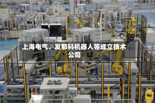 上海电气、发那科机器人等成立技术公司-第2张图片
